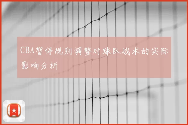 CBA暂停规则调整对球队战术的实际影响分析