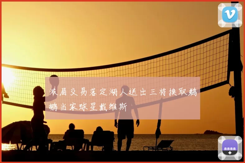 浓眉交易落定湖人送出三将换取鹈鹕当家球星戴维斯