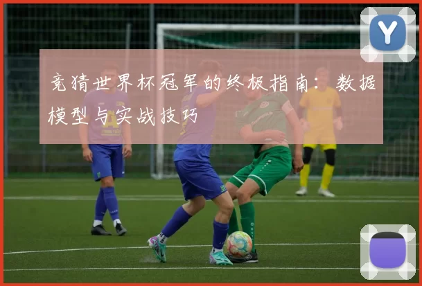 竞猜世界杯冠军的终极指南：数据模型与实战技巧