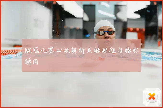 欧冠比赛回放解析关键进程与精彩瞬间