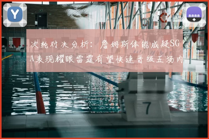 次轮对决分析：詹姆斯体能成疑SGA表现耀眼雷霆有望快速晋级五场内